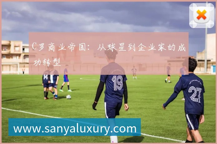 C罗商业帝国:从球星到企业家的成功转型