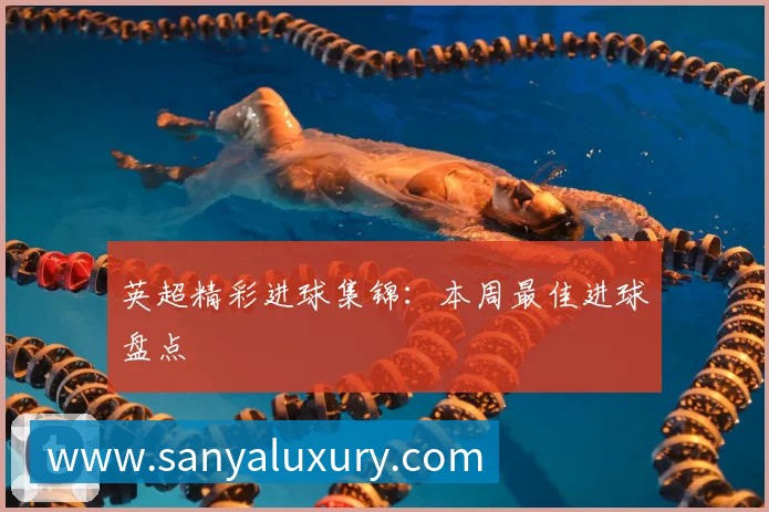 英超精彩进球集锦：本周最佳进球盘点