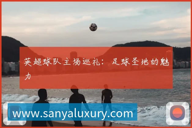 英超球队主场巡礼:足球圣地的魅力